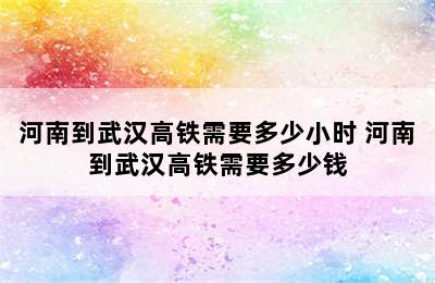 河南到武汉高铁需要多少小时 河南到武汉高铁需要多少钱